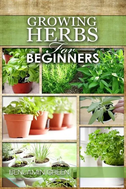 Growing Herbs for Beginners: How to Grow Low cost Indoor and Outdoor Herbs in containers, for Profit or for health benefits at home, Simple Basic R - Paperback