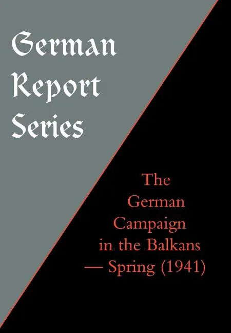 German Report Series: THE GERMAN CAMPAIGN IN THE BALKANS (Spring 1941) - Hardcover