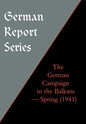 German Report Series: THE GERMAN CAMPAIGN IN THE BALKANS (Spring 1941) - Hardcover