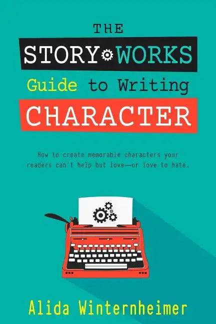 The Story Works Guide to Writing Character: How to create characters your readers will love--or love to hate. - Paperback