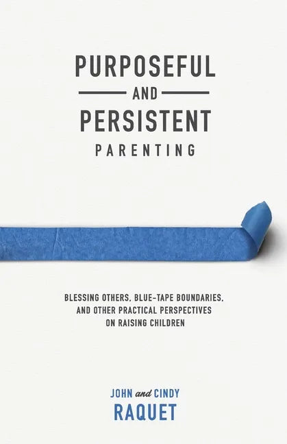 Purposeful and Persistent Parenting: Blessing Others, Blue-Tape Boundaries, and Other Practical Perspectives on Raising Children - Paperback