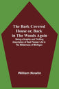 The Bark Covered House Or, Back In The Woods Again; Being A Graphic And Thrilling Description Of Real Pioneer Life In The Wilderness Of Michigan - Paperback