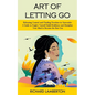 Art of Letting Go: Releasing Control and Finding Freedom in Surrender (A Guide to Forgive Yourself Build Resilience and Discipline Your M - Paperback