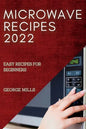 Microwave Recipes 2022: Easy Recipes for Beginners - Paperback