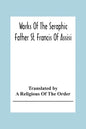Works Of The Seraphic Father St. Francis Of Assisi - Paperback