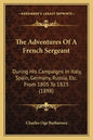 The Adventures Of A French Sergeant: During His Campaigns In Italy, Spain, Germany, Russia, Etc. From 1805 To 1823 (1898) - Paperback