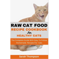 Raw Cat Food Recipe Cookbook: The Complete Guide With Easy To Follow Homemade Recipes For Cats - Paperback