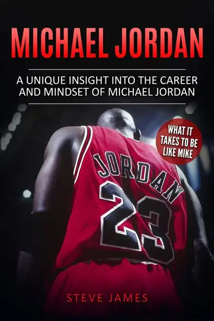 Michael Jordan: A Unique Insight into the Career and Mindset of Michael Jordan - Paperback
