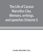 The life of Cassius Marcellus Clay. Memoirs, writings, and speeches, showing his conduct in the overthrow of American slavery, the salvation of the Un - Paperback