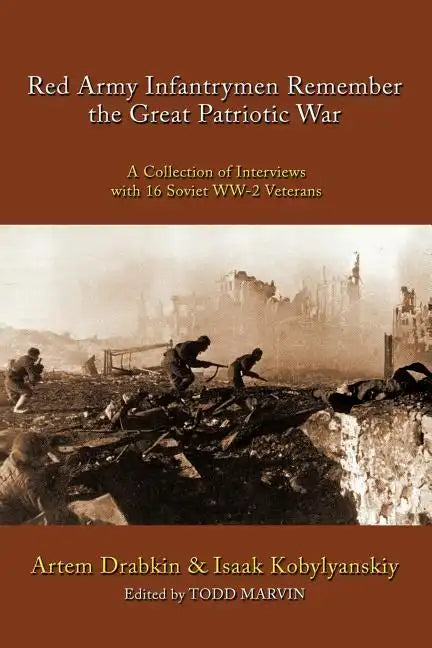 Red Army Infantrymen Remember the Great Patriotic War: A Collection of Interviews with 16 Soviet WW-2 Veterans - Paperback