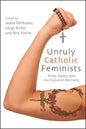 Unruly Catholic Feminists: Prose, Poetry, and the Future of the Faith - Paperback
