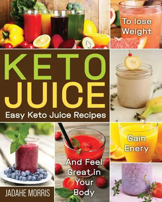 Keto Juice: Easy Keto Juice Recipes to Lose Weight, Gain Enery, and Feel Great in Your Body - Paperback