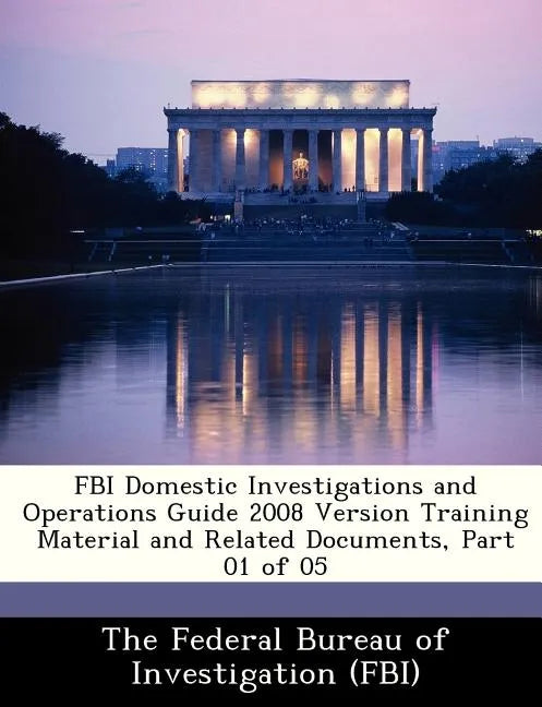 FBI Domestic Investigations and Operations Guide 2008 Version Training Material and Related Documents, Part 01 of 05 - Paperback