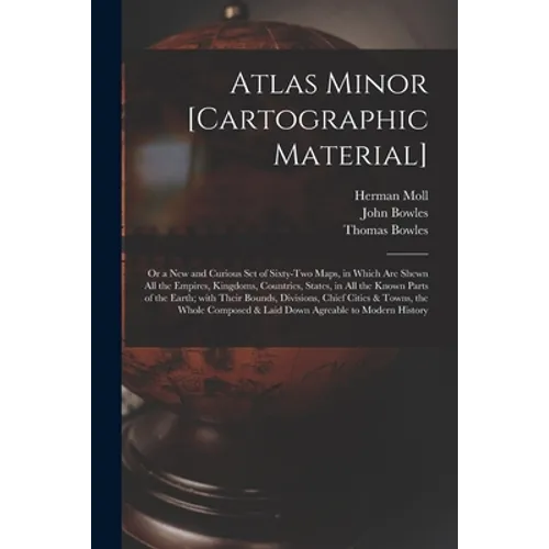 Atlas Minor [cartographic Material]: or a New and Curious Set of Sixty-two Maps, in Which Are Shewn All the Empires, Kingdoms, Countries, States, in A - Paperback