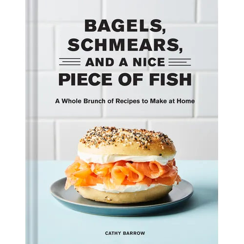 Bagels, Schmears, and a Nice Piece of Fish: A Whole Brunch of Recipes to Make at Home - Hardcover