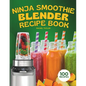 Ninja Smoothie Blender Recipe Book: 100 Delicious Recipes for Fruity, Green, Vegetable, and Chocolate-Based Smoothies - Paperback
