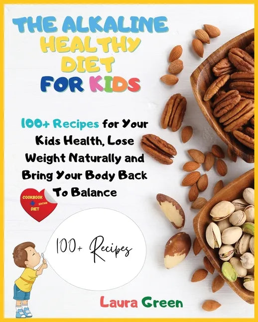The Alkaline Healthy Diet for Kids: 100+ Recipes for Your Health, To Lose Weight Naturally and Bring Your Body Back To Balance - Paperback