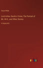 Lord Arthur Savile's Crime; The Portrait of Mr. W.H., and Other Stories: in large print - Hardcover