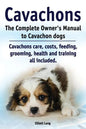 Cavachons. The Complete Owners Manual to Cavachon dogs: Cavachons care, costs, feeding, grooming, health and training all included. - Paperback