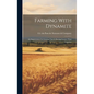 Farming With Dynamite: An Improvement In Farming That Is Proving Greater Than Irrigation - Hardcover