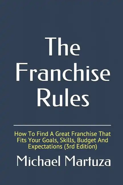 The Franchise Rules: How To Find A Great Franchise That Fits Your Goals, Skills and Budget - Paperback