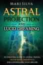 Astral Projection and Lucid Dreaming: An Essential Guide to Astral Travel, Out-Of-Body Experiences and Controlling Your Dreams - Paperback