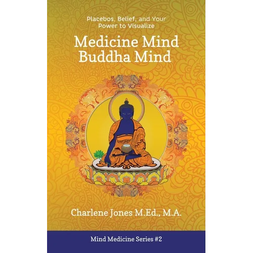 Medicine Mind Buddha Mind: Placebos, Belief, and the Power of Your Mind to Visualize - Paperback