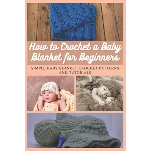How to Crochet a Baby Blanket for Beginners: Simple Baby Blanket Crochet Patterns And Tutorials - Paperback