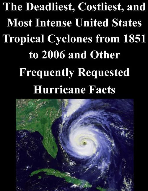 The Deadliest, Costliest, and Most Intense United States Tropical Cyclones from 1851 to 2006 and Other Frequently Requested Hurricane Facts - Paperback