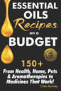 Essential Oils Recipes on a Budget: 150+ From Health, Home, Pets & Aromatherapies to Medicines That Work! - Paperback