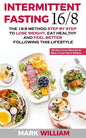 Intermittent Fasting 16/8: The 16:8 Method Step by Step to Lose Weight, Eat Healthy and Feel Better Following this Lifestyle: Includes 25 Delicio - Paperback