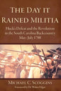 The Day It Rained Militia: Huck's Defeat and the Revolution in the South Carolina Backcountry, May-July 1780 - Hardcover
