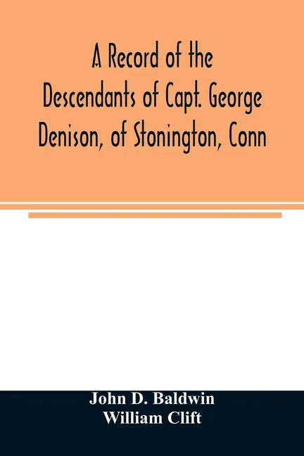 A record of the descendants of Capt. George Denison, of Stonington, Conn. With notices of his father and brothers, and some account of other Denisons - Paperback