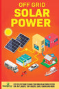 Off Grid Solar Power: Step-By-Step Guide to Make Your Own Solar Power System For RV's, Boats, Tiny Houses, Cars, Cabins and More in as Little as 30 Da - Paperback