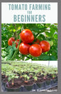Tomato Farming for Beginners: Beginners Guide To Growing Tomatoes: Easy Step By Step Guide From Seed To Harvest - Paperback