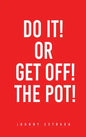 Do It! or Get Off! the Pot! - Hardcover