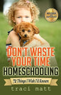 Don't Waste Your Time Homeschooling: 72 Things I Wish I'd Known - Paperback