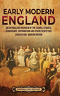 Early Modern England: An Enthralling Overview of the Tudors, Stuarts, Renaissance, Reformation, and Other Events That Shaped Early Modern England - Hardcover
