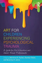 Art for Children Experiencing Psychological Trauma: A Guide for Art Educators and School-Based Professionals - Paperback