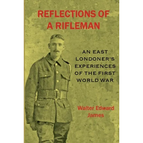 Reflections of a Rifleman: an East Londoner's experiences of the First World War: an East Londoner's experiences of the First World War - Paperback