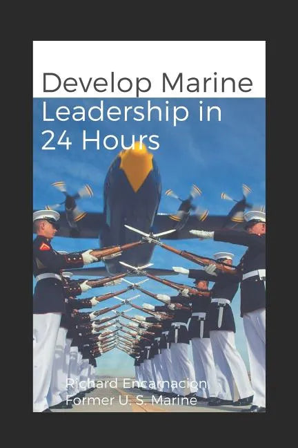 Develop Marine Leadership in 24 Hours: The Short Guide for Everyone Who Ever Wanted to Learn about Marine Leadership - Paperback