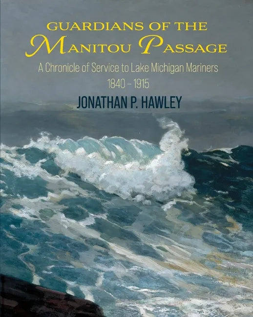 Guardians of the Manitou Passage: A Chronicle of Service to Lake Michigan Mariners, 1840-1915 - Paperback
