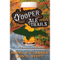 Yooper Ale Trails: Craft Breweries and Brewpubs of Michigan's Upper Peninsula - Paperback