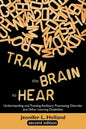 Train the Brain to Hear: Understanding and Treating Auditory Processing Disorder, Dyslexia, Dysgraphia, Dyspraxia, Short Term Memory, Executive - Paperback