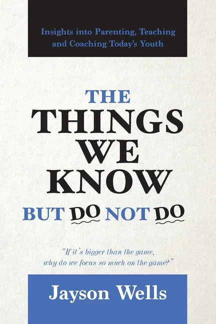 The Things We Know But Do Not Do: Insights into Parenting, Teaching and Coaching Today's Youth - Paperback