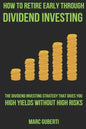 How To Retire Early Through Dividend Investing: The Dividend Investing Strategy That Gives You High Yields Without High Risks - Paperback