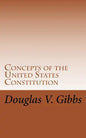 Concepts of the United States Constitution: A Study of the Concepts Contained Within the United States Constitution That Are Not Named - Paperback