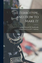 The Ferrotype, and How to Make It - Paperback
