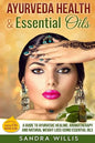 Ayurveda Health & Essential Oils: A Guide to Natural Ayurvedic Healing, Aromatherapy and Weight Loss Using Essential Oils - Paperback