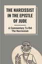 The Narcissist In The Epistle Of Jude: A Commentary To Rid The Narcissism: Book Of Jude Commentary - Paperback